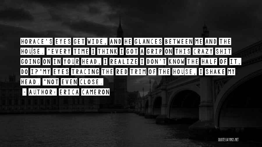 Erica Cameron Quotes: Horace's Eyes Get Wide, And He Glances Between Me And The House. Every Time I Think I Got A Grip