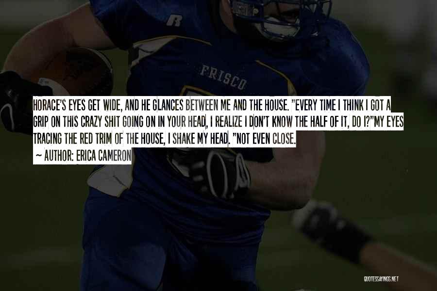 Erica Cameron Quotes: Horace's Eyes Get Wide, And He Glances Between Me And The House. Every Time I Think I Got A Grip