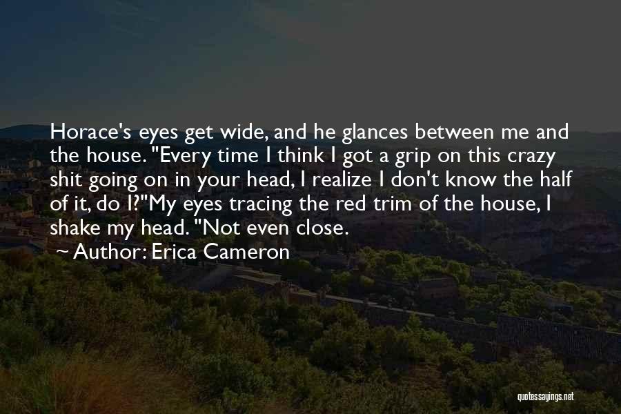 Erica Cameron Quotes: Horace's Eyes Get Wide, And He Glances Between Me And The House. Every Time I Think I Got A Grip