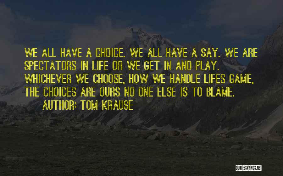 Tom Krause Quotes: We All Have A Choice. We All Have A Say. We Are Spectators In Life Or We Get In And