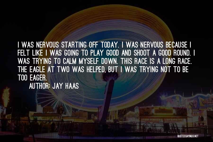 Jay Haas Quotes: I Was Nervous Starting Off Today. I Was Nervous Because I Felt Like I Was Going To Play Good And