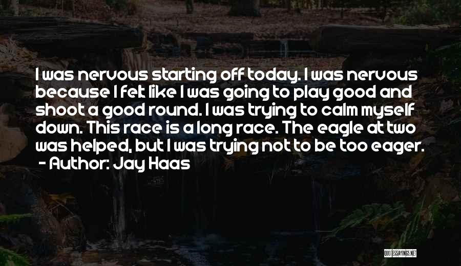 Jay Haas Quotes: I Was Nervous Starting Off Today. I Was Nervous Because I Felt Like I Was Going To Play Good And