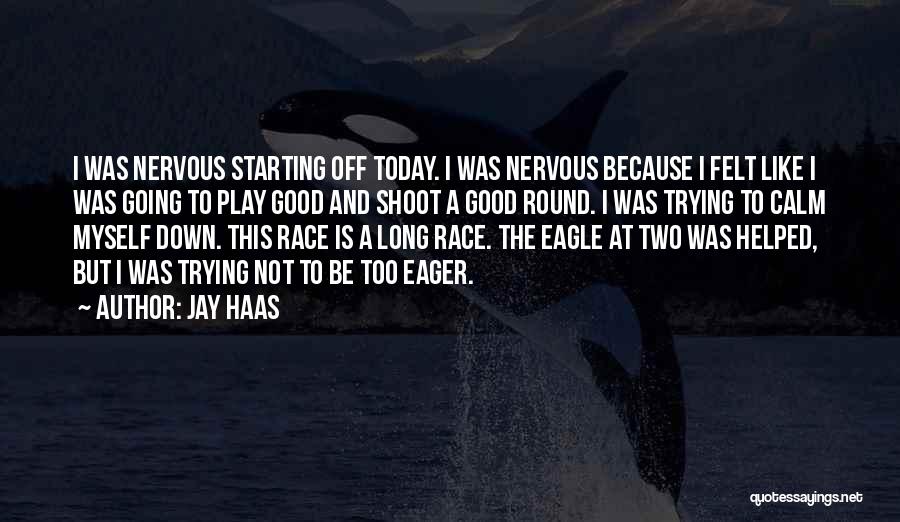 Jay Haas Quotes: I Was Nervous Starting Off Today. I Was Nervous Because I Felt Like I Was Going To Play Good And