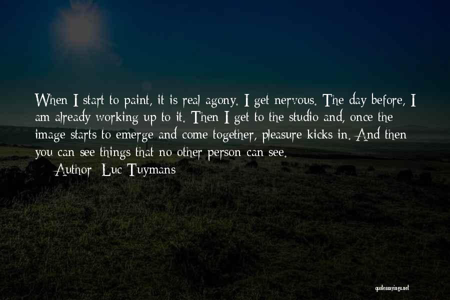 Luc Tuymans Quotes: When I Start To Paint, It Is Real Agony. I Get Nervous. The Day Before, I Am Already Working Up