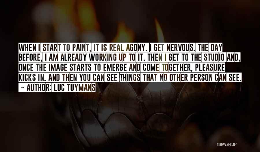 Luc Tuymans Quotes: When I Start To Paint, It Is Real Agony. I Get Nervous. The Day Before, I Am Already Working Up