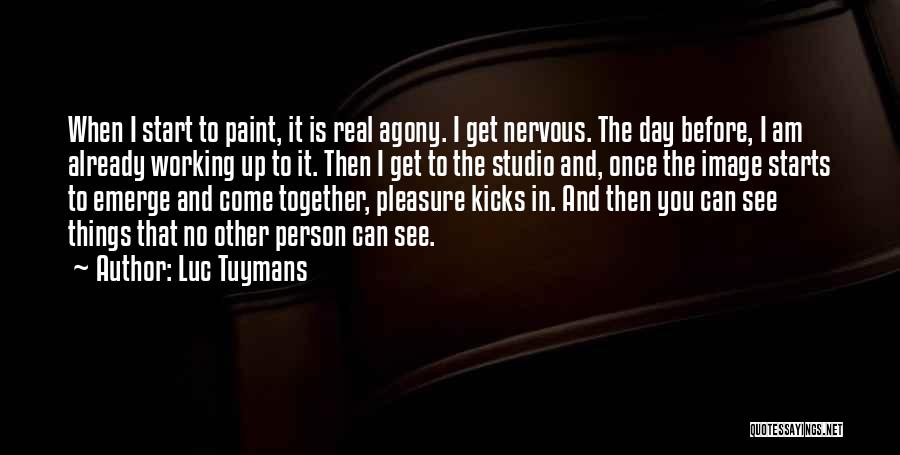 Luc Tuymans Quotes: When I Start To Paint, It Is Real Agony. I Get Nervous. The Day Before, I Am Already Working Up