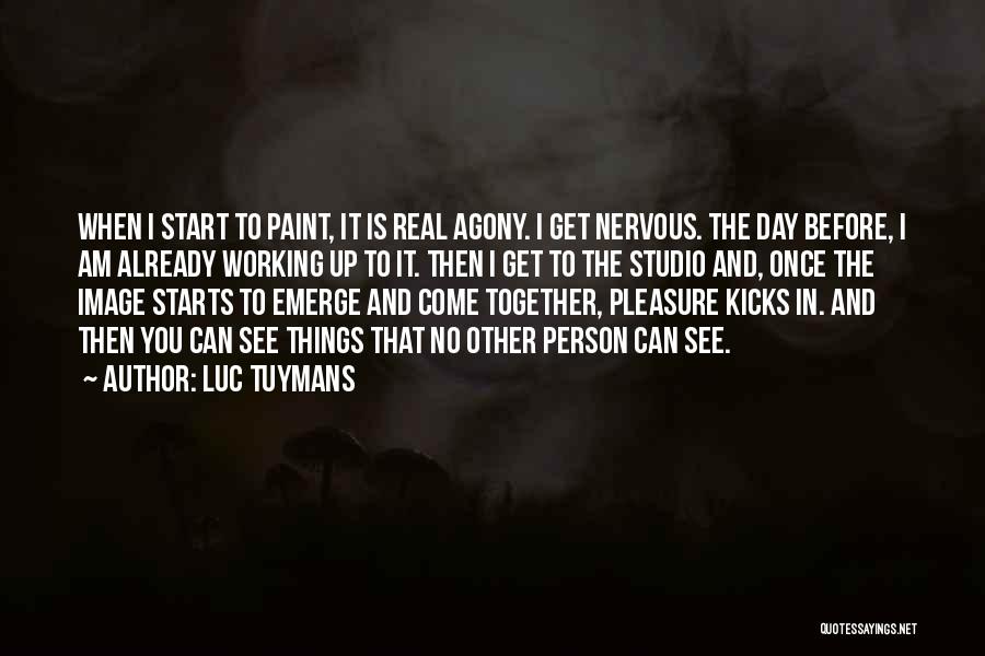 Luc Tuymans Quotes: When I Start To Paint, It Is Real Agony. I Get Nervous. The Day Before, I Am Already Working Up