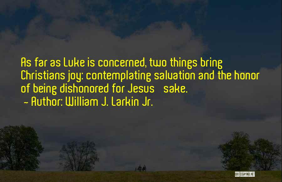 William J. Larkin Jr. Quotes: As Far As Luke Is Concerned, Two Things Bring Christians Joy: Contemplating Salvation And The Honor Of Being Dishonored For