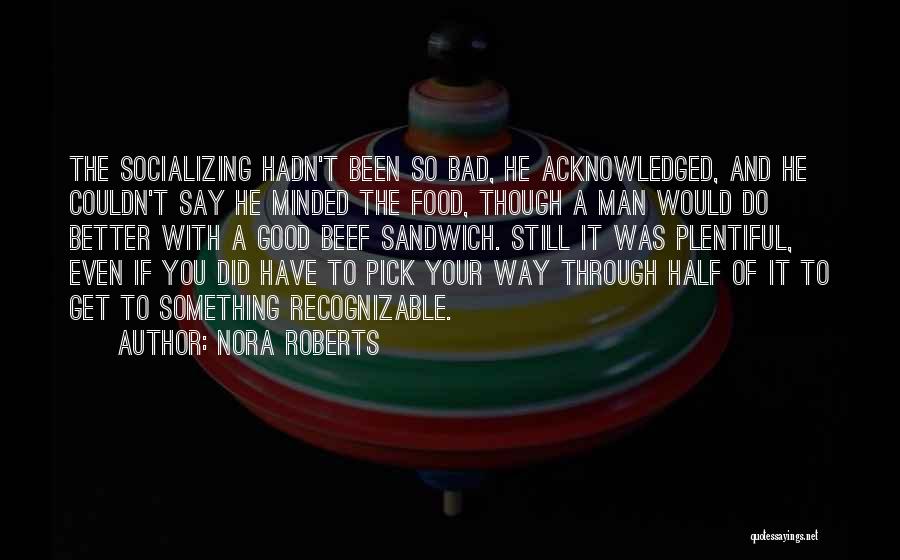 Nora Roberts Quotes: The Socializing Hadn't Been So Bad, He Acknowledged, And He Couldn't Say He Minded The Food, Though A Man Would