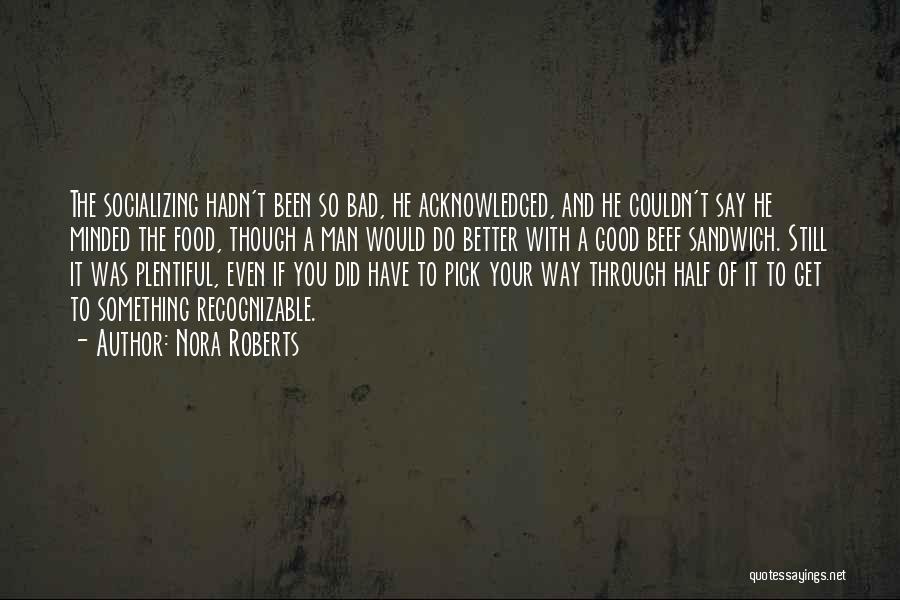 Nora Roberts Quotes: The Socializing Hadn't Been So Bad, He Acknowledged, And He Couldn't Say He Minded The Food, Though A Man Would