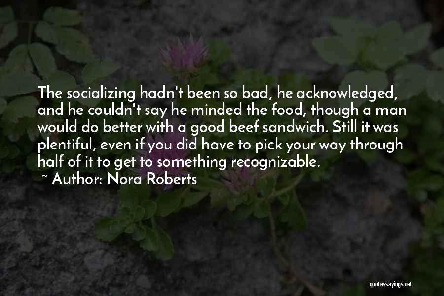 Nora Roberts Quotes: The Socializing Hadn't Been So Bad, He Acknowledged, And He Couldn't Say He Minded The Food, Though A Man Would