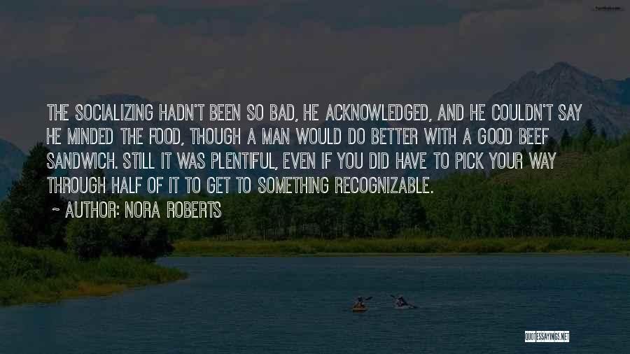 Nora Roberts Quotes: The Socializing Hadn't Been So Bad, He Acknowledged, And He Couldn't Say He Minded The Food, Though A Man Would