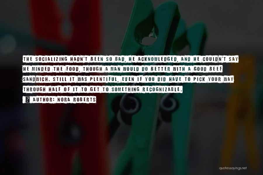 Nora Roberts Quotes: The Socializing Hadn't Been So Bad, He Acknowledged, And He Couldn't Say He Minded The Food, Though A Man Would