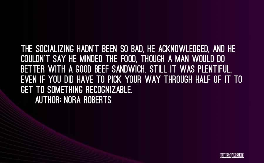 Nora Roberts Quotes: The Socializing Hadn't Been So Bad, He Acknowledged, And He Couldn't Say He Minded The Food, Though A Man Would