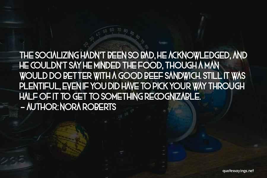 Nora Roberts Quotes: The Socializing Hadn't Been So Bad, He Acknowledged, And He Couldn't Say He Minded The Food, Though A Man Would