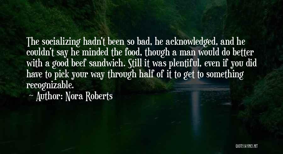 Nora Roberts Quotes: The Socializing Hadn't Been So Bad, He Acknowledged, And He Couldn't Say He Minded The Food, Though A Man Would