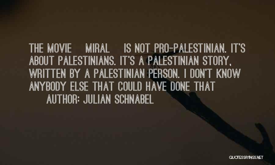 Julian Schnabel Quotes: The Movie [miral] Is Not Pro-palestinian. It's About Palestinians. It's A Palestinian Story, Written By A Palestinian Person. I Don't