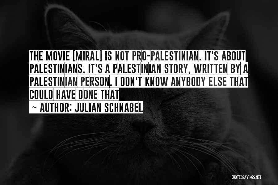 Julian Schnabel Quotes: The Movie [miral] Is Not Pro-palestinian. It's About Palestinians. It's A Palestinian Story, Written By A Palestinian Person. I Don't