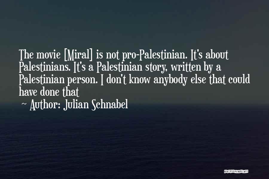 Julian Schnabel Quotes: The Movie [miral] Is Not Pro-palestinian. It's About Palestinians. It's A Palestinian Story, Written By A Palestinian Person. I Don't