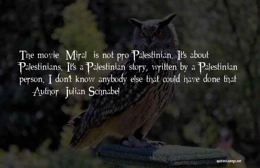 Julian Schnabel Quotes: The Movie [miral] Is Not Pro-palestinian. It's About Palestinians. It's A Palestinian Story, Written By A Palestinian Person. I Don't