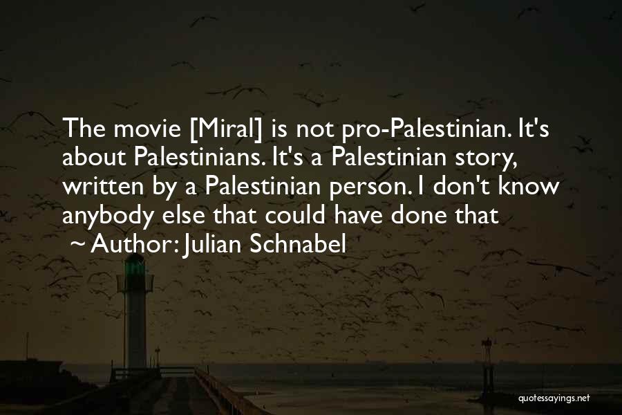 Julian Schnabel Quotes: The Movie [miral] Is Not Pro-palestinian. It's About Palestinians. It's A Palestinian Story, Written By A Palestinian Person. I Don't