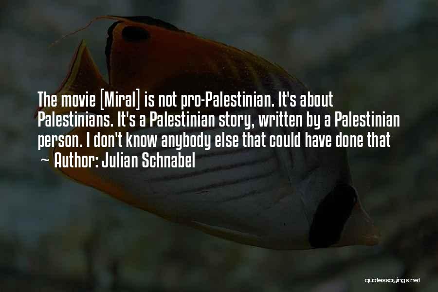 Julian Schnabel Quotes: The Movie [miral] Is Not Pro-palestinian. It's About Palestinians. It's A Palestinian Story, Written By A Palestinian Person. I Don't