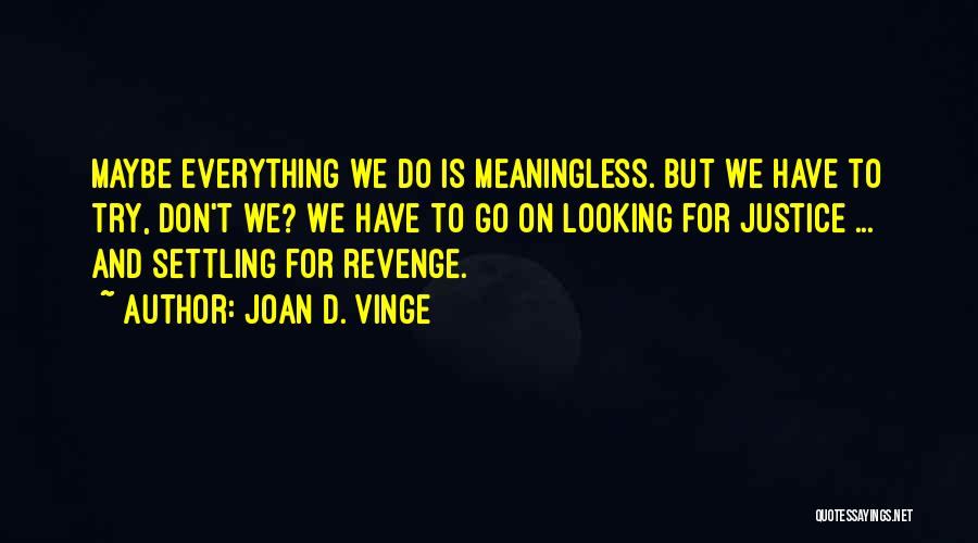 Joan D. Vinge Quotes: Maybe Everything We Do Is Meaningless. But We Have To Try, Don't We? We Have To Go On Looking For