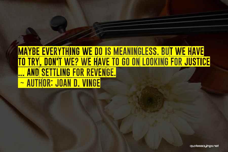 Joan D. Vinge Quotes: Maybe Everything We Do Is Meaningless. But We Have To Try, Don't We? We Have To Go On Looking For