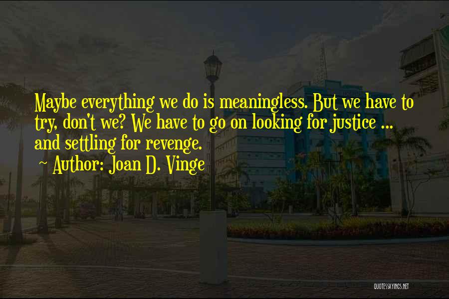 Joan D. Vinge Quotes: Maybe Everything We Do Is Meaningless. But We Have To Try, Don't We? We Have To Go On Looking For