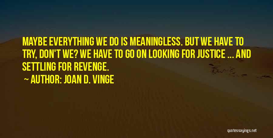 Joan D. Vinge Quotes: Maybe Everything We Do Is Meaningless. But We Have To Try, Don't We? We Have To Go On Looking For