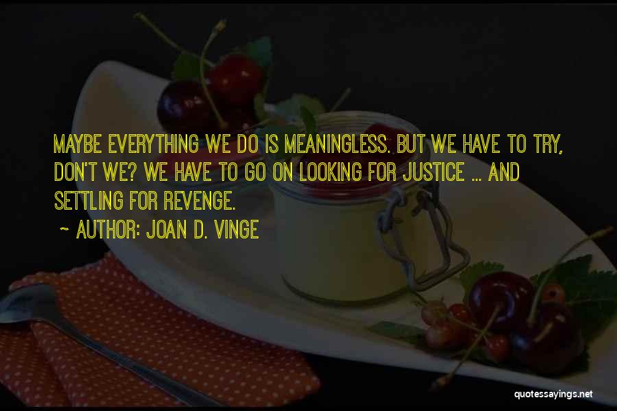 Joan D. Vinge Quotes: Maybe Everything We Do Is Meaningless. But We Have To Try, Don't We? We Have To Go On Looking For