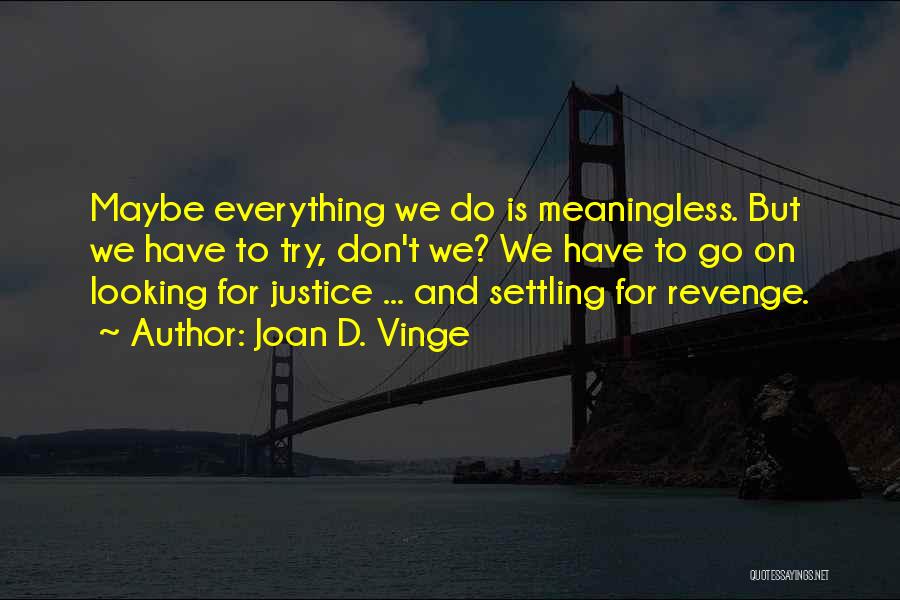 Joan D. Vinge Quotes: Maybe Everything We Do Is Meaningless. But We Have To Try, Don't We? We Have To Go On Looking For