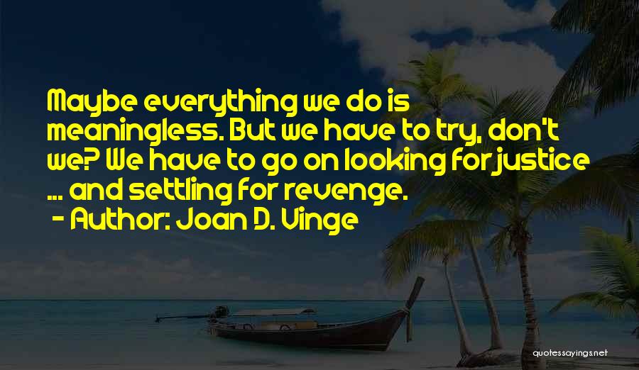 Joan D. Vinge Quotes: Maybe Everything We Do Is Meaningless. But We Have To Try, Don't We? We Have To Go On Looking For