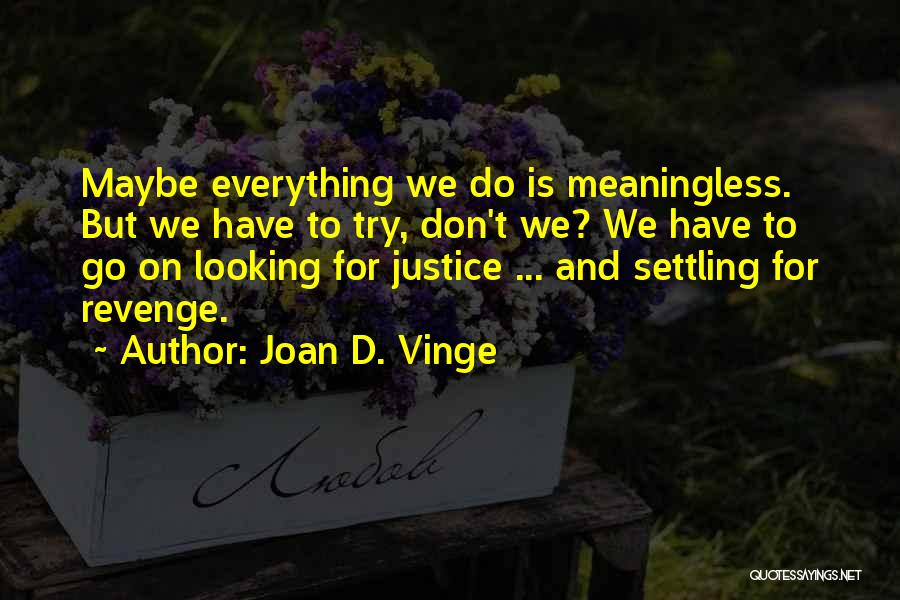 Joan D. Vinge Quotes: Maybe Everything We Do Is Meaningless. But We Have To Try, Don't We? We Have To Go On Looking For