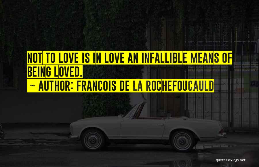 Francois De La Rochefoucauld Quotes: Not To Love Is In Love An Infallible Means Of Being Loved.