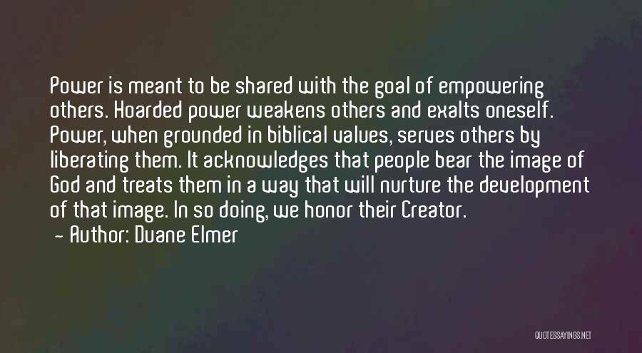 Duane Elmer Quotes: Power Is Meant To Be Shared With The Goal Of Empowering Others. Hoarded Power Weakens Others And Exalts Oneself. Power,