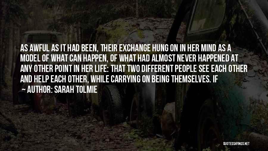 Sarah Tolmie Quotes: As Awful As It Had Been, Their Exchange Hung On In Her Mind As A Model Of What Can Happen,