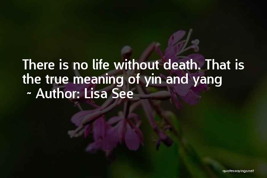 Lisa See Quotes: There Is No Life Without Death. That Is The True Meaning Of Yin And Yang