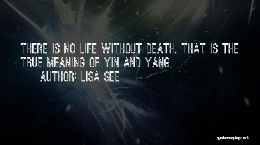 Lisa See Quotes: There Is No Life Without Death. That Is The True Meaning Of Yin And Yang