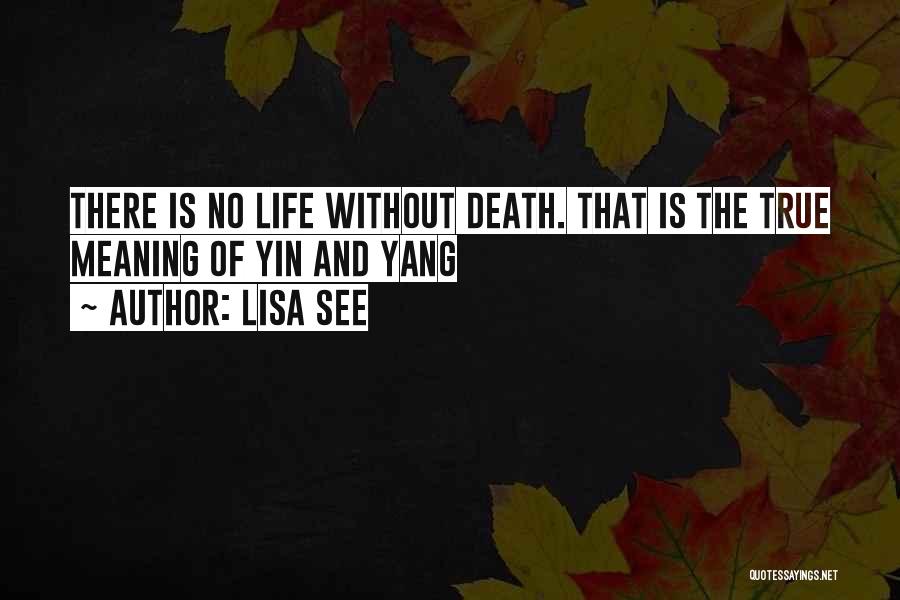 Lisa See Quotes: There Is No Life Without Death. That Is The True Meaning Of Yin And Yang