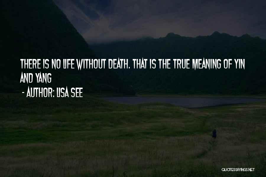 Lisa See Quotes: There Is No Life Without Death. That Is The True Meaning Of Yin And Yang