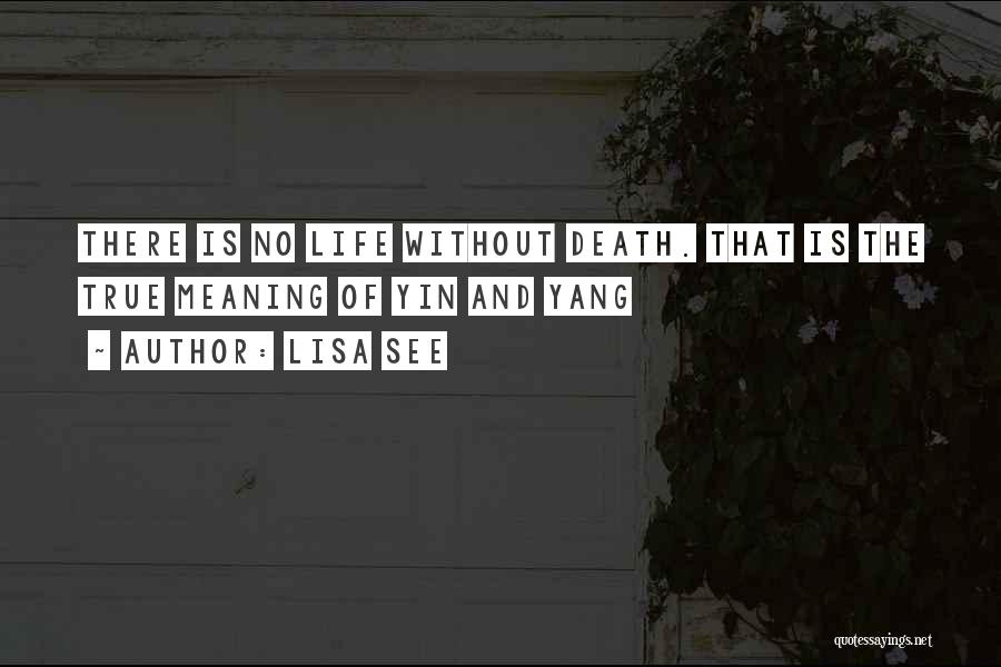 Lisa See Quotes: There Is No Life Without Death. That Is The True Meaning Of Yin And Yang