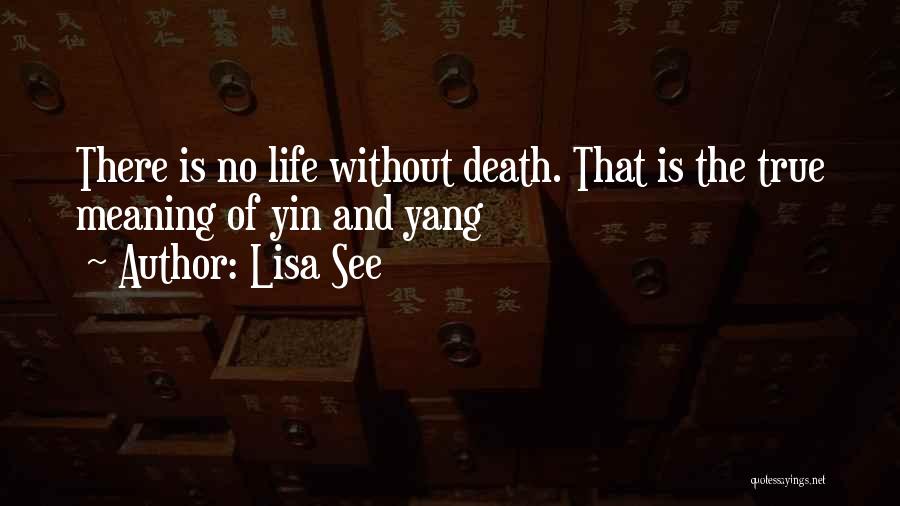 Lisa See Quotes: There Is No Life Without Death. That Is The True Meaning Of Yin And Yang