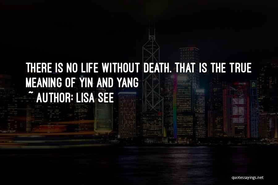 Lisa See Quotes: There Is No Life Without Death. That Is The True Meaning Of Yin And Yang