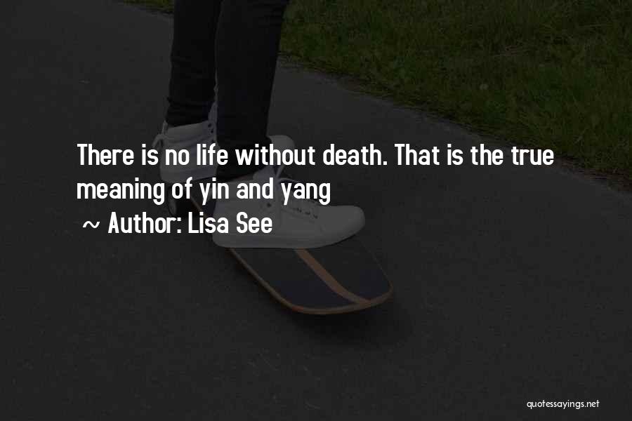 Lisa See Quotes: There Is No Life Without Death. That Is The True Meaning Of Yin And Yang
