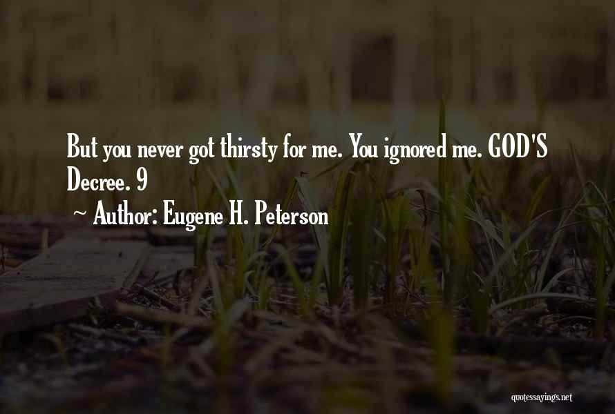 Eugene H. Peterson Quotes: But You Never Got Thirsty For Me. You Ignored Me. God's Decree. 9