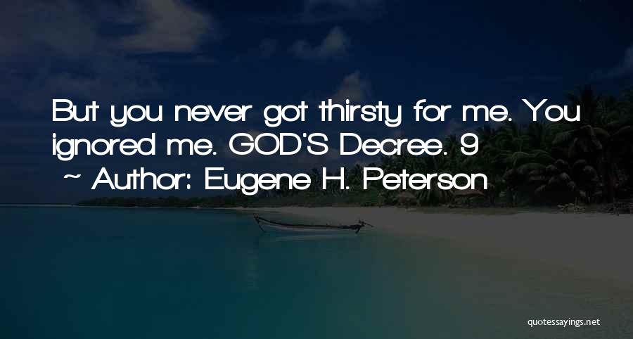 Eugene H. Peterson Quotes: But You Never Got Thirsty For Me. You Ignored Me. God's Decree. 9