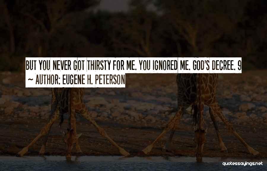 Eugene H. Peterson Quotes: But You Never Got Thirsty For Me. You Ignored Me. God's Decree. 9