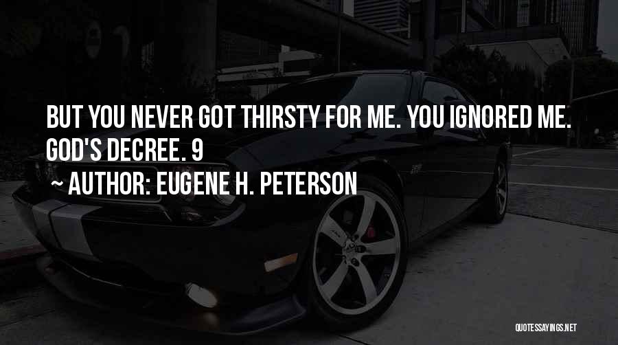 Eugene H. Peterson Quotes: But You Never Got Thirsty For Me. You Ignored Me. God's Decree. 9