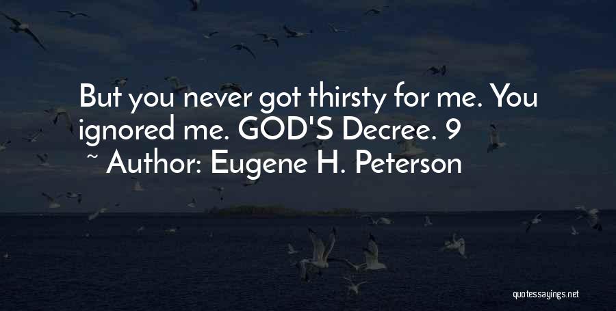 Eugene H. Peterson Quotes: But You Never Got Thirsty For Me. You Ignored Me. God's Decree. 9